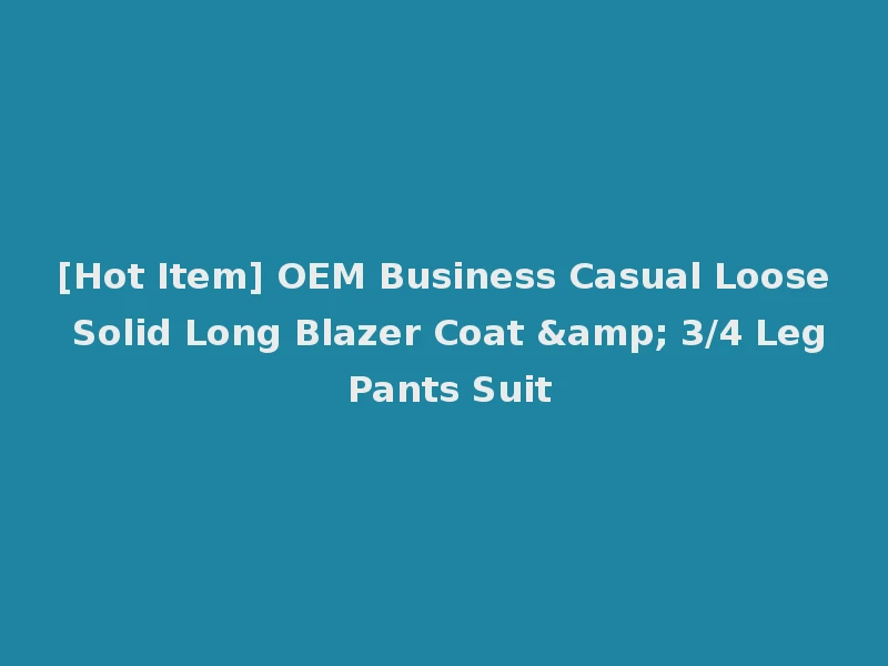 [Hot Item] OEM Business Casual Loose Solid Long Blazer Coat & 3/4 Leg Pants Suit