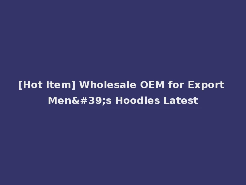 [Hot Item] Wholesale OEM for Export Men's Hoodies Latest