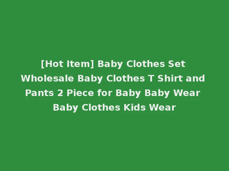 [Hot Item] Baby Clothes Set Wholesale Baby Clothes T Shirt and Pants 2 Piece for Baby Baby Wear Baby Clothes Kids Wear