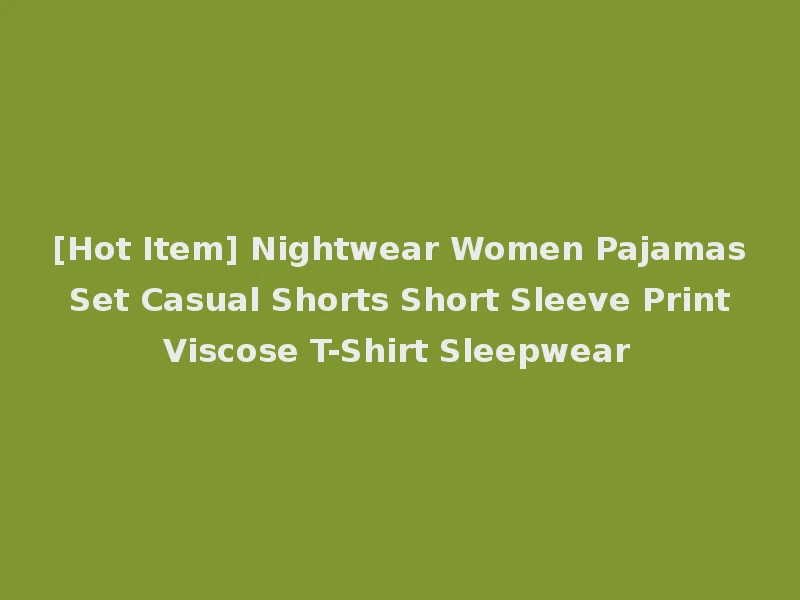 [Hot Item] Nightwear Women Pajamas Set Casual Shorts Short Sleeve Print Viscose T-Shirt Sleepwear