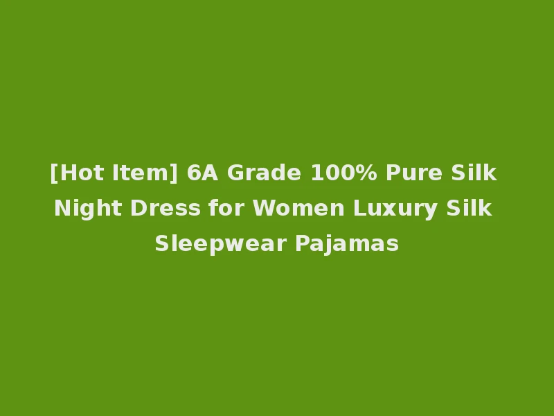 [Hot Item] 6A Grade 100% Pure Silk Night Dress for Women Luxury Silk Sleepwear Pajamas