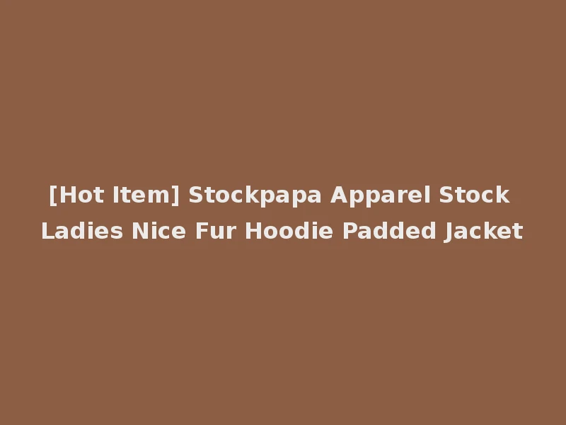 [Hot Item] Stockpapa Apparel Stock Ladies Nice Fur Hoodie Padded Jacket