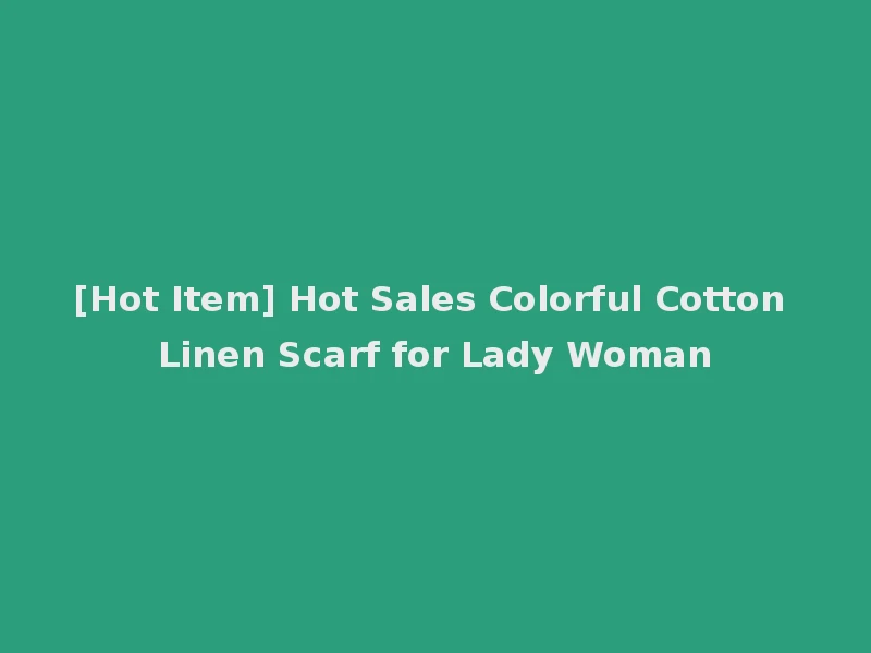 [Hot Item] Hot Sales Colorful Cotton Linen Scarf for Lady Woman