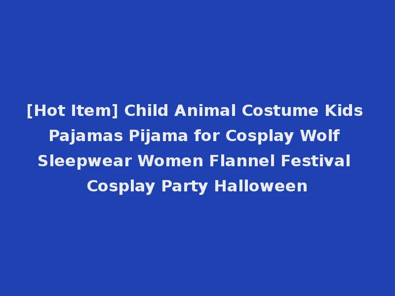 [Hot Item] Child Animal Costume Kids Pajamas Pijama for Cosplay Wolf Sleepwear Women Flannel Festival Cosplay Party Halloween