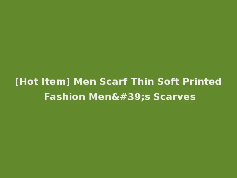 [Hot Item] Men Scarf Thin Soft Printed Fashion Men's Scarves