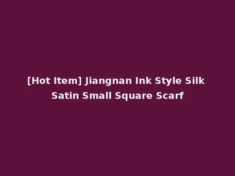 [Hot Item] Jiangnan Ink Style Silk Satin Small Square Scarf
