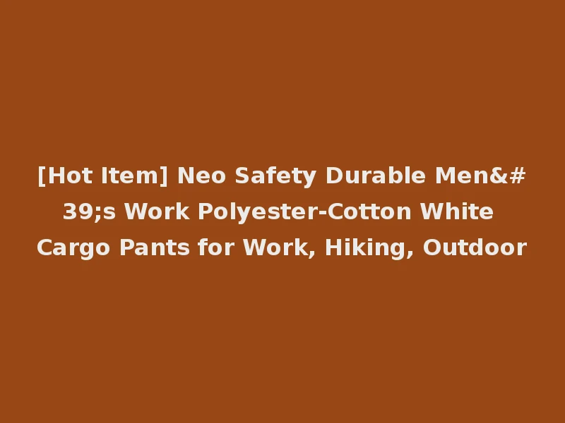 [Hot Item] Neo Safety Durable Men's Work Polyester-Cotton White Cargo Pants for Work, Hiking, Outdoor