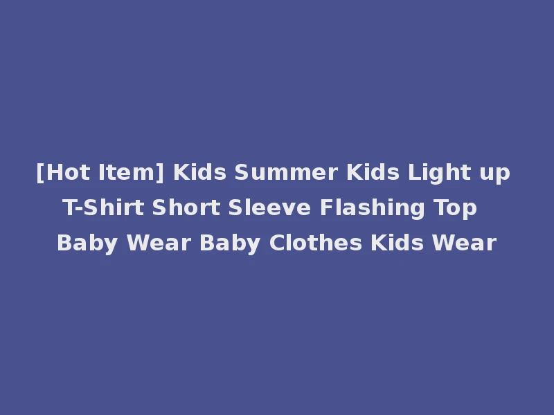 [Hot Item] Kids Summer Kids Light up T-Shirt Short Sleeve Flashing Top Baby Wear Baby Clothes Kids Wear