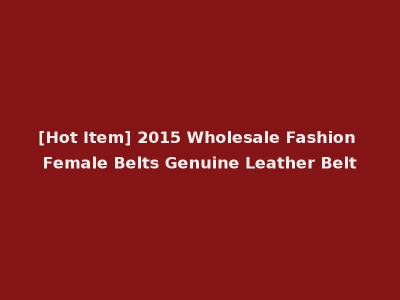 [Hot Item] 2015 Wholesale Fashion Female Belts Genuine Leather Belt