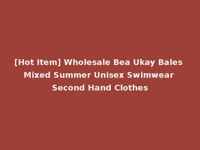 [Hot Item] Wholesale Bea Ukay Bales Mixed Summer Unisex Swimwear Second Hand Clothes