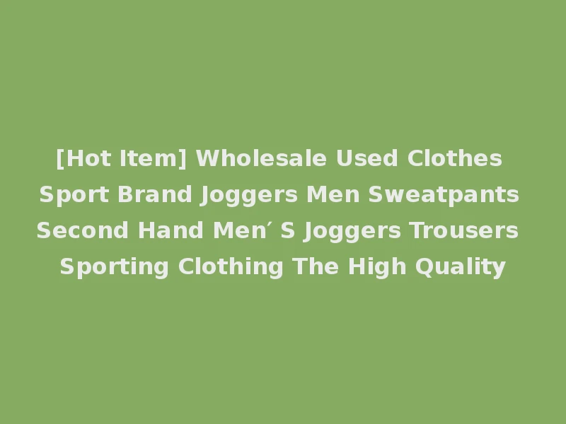 [Hot Item] Wholesale Used Clothes Sport Brand Joggers Men Sweatpants Second Hand Men′ S Joggers Trousers Sporting Clothing The High Quality