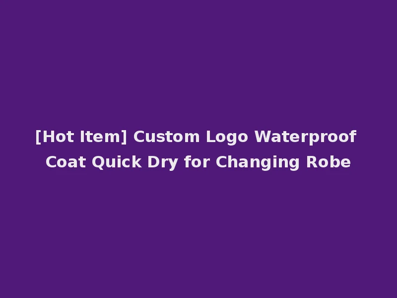 [Hot Item] Custom Logo Waterproof Coat Quick Dry for Changing Robe
