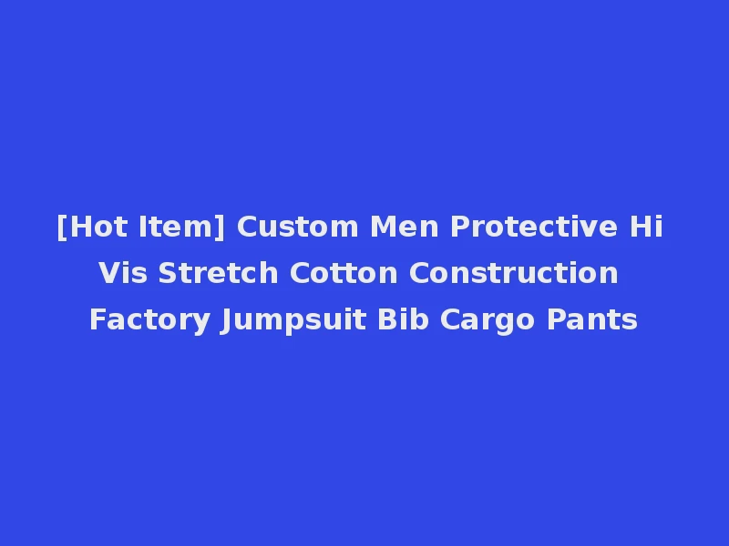 [Hot Item] Custom Men Protective Hi Vis Stretch Cotton Construction Factory Jumpsuit Bib Cargo Pants