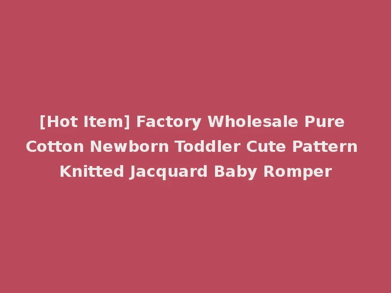 [Hot Item] Factory Wholesale Pure Cotton Newborn Toddler Cute Pattern Knitted Jacquard Baby Romper
