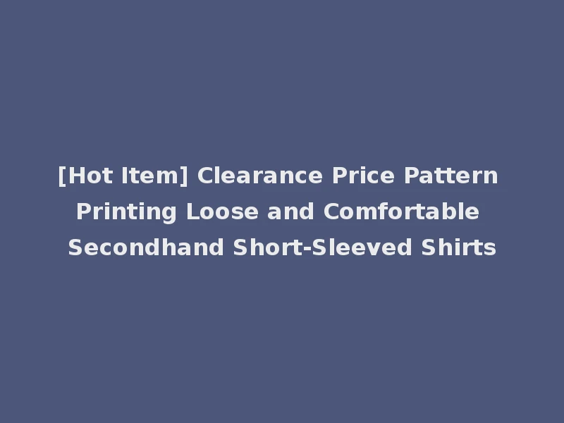 [Hot Item] Clearance Price Pattern Printing Loose and Comfortable Secondhand Short-Sleeved Shirts