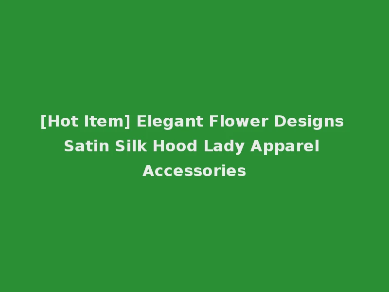[Hot Item] Elegant Flower Designs Satin Silk Hood Lady Apparel Accessories