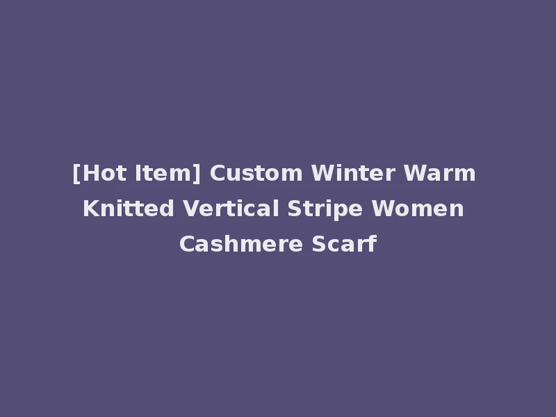 [Hot Item] Custom Winter Warm Knitted Vertical Stripe Women Cashmere Scarf