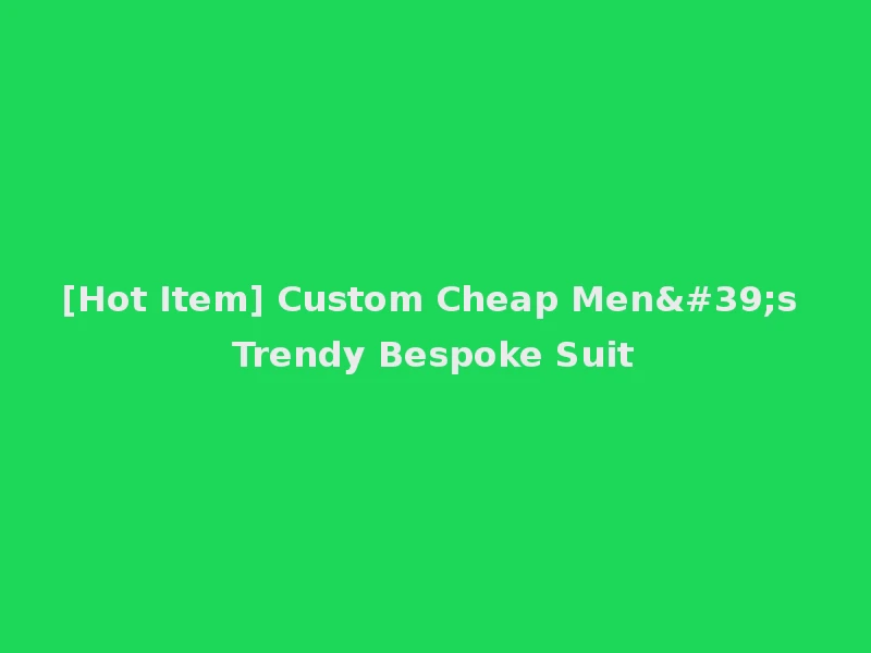 [Hot Item] Custom Cheap Men's Trendy Bespoke Suit