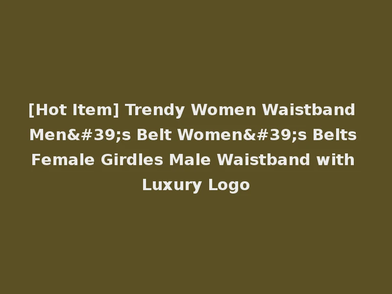 [Hot Item] Trendy Women Waistband Men's Belt Women's Belts Female Girdles Male Waistband with Luxury Logo