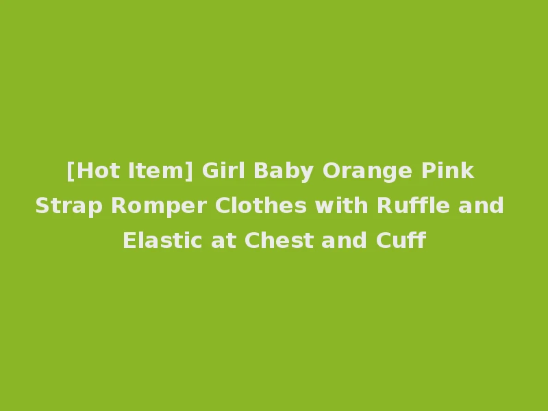 [Hot Item] Girl Baby Orange Pink Strap Romper Clothes with Ruffle and Elastic at Chest and Cuff