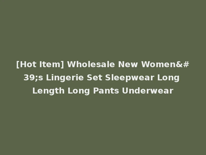[Hot Item] Wholesale New Women's Lingerie Set Sleepwear Long Length Long Pants Underwear