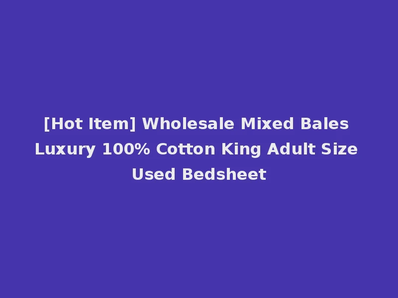 [Hot Item] Wholesale Mixed Bales Luxury 100% Cotton King Adult Size Used Bedsheet