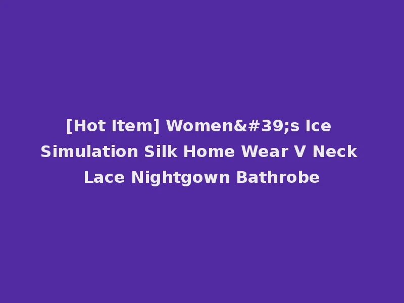 [Hot Item] Women's Ice Simulation Silk Home Wear V Neck Lace Nightgown Bathrobe