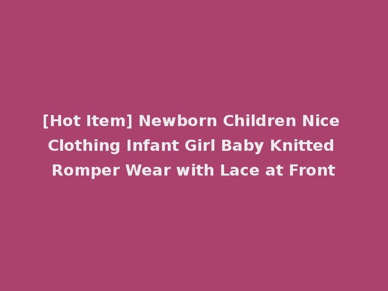 [Hot Item] Newborn Children Nice Clothing Infant Girl Baby Knitted Romper Wear with Lace at Front