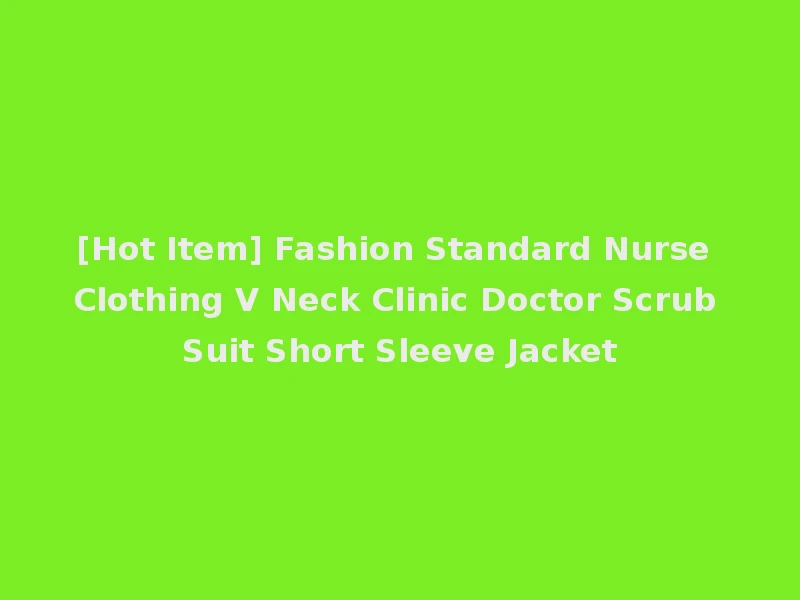 [Hot Item] Fashion Standard Nurse Clothing V Neck Clinic Doctor Scrub Suit Short Sleeve Jacket