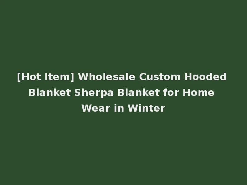 [Hot Item] Wholesale Custom Hooded Blanket Sherpa Blanket for Home Wear in Winter