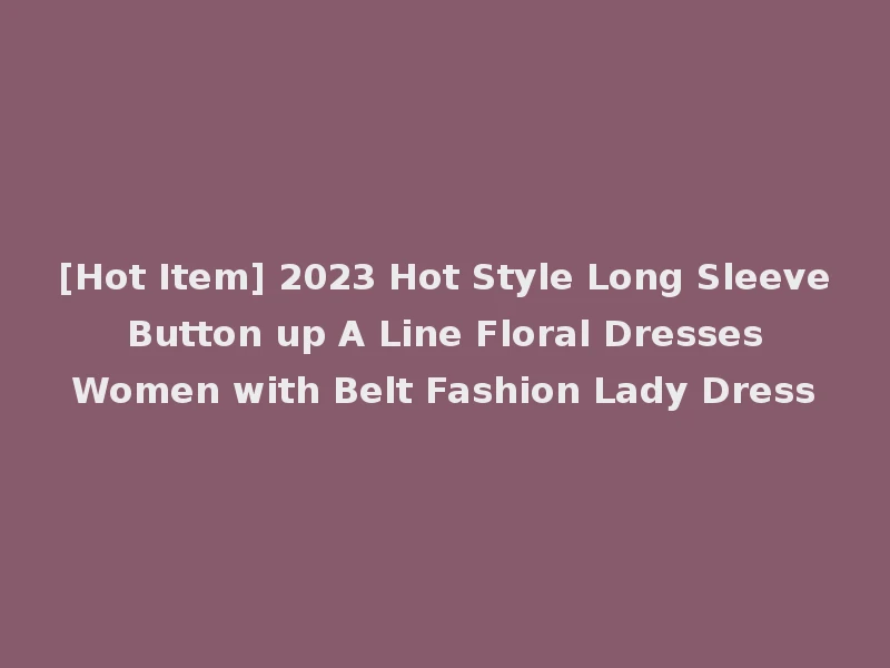 [Hot Item] 2023 Hot Style Long Sleeve Button up A Line Floral Dresses Women with Belt Fashion Lady Dress
