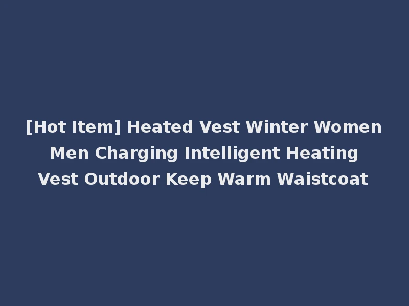 [Hot Item] Heated Vest Winter Women Men Charging Intelligent Heating Vest Outdoor Keep Warm Waistcoat