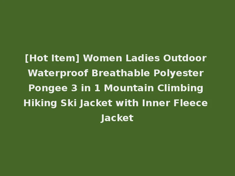 [Hot Item] Women Ladies Outdoor Waterproof Breathable Polyester Pongee 3 in 1 Mountain Climbing Hiking Ski Jacket with Inner Fleece Jacket