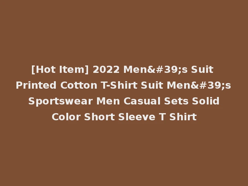 [Hot Item] 2022 Men's Suit Printed Cotton T-Shirt Suit Men's Sportswear Men Casual Sets Solid Color Short Sleeve T Shirt