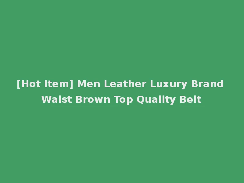[Hot Item] Men Leather Luxury Brand Waist Brown Top Quality Belt