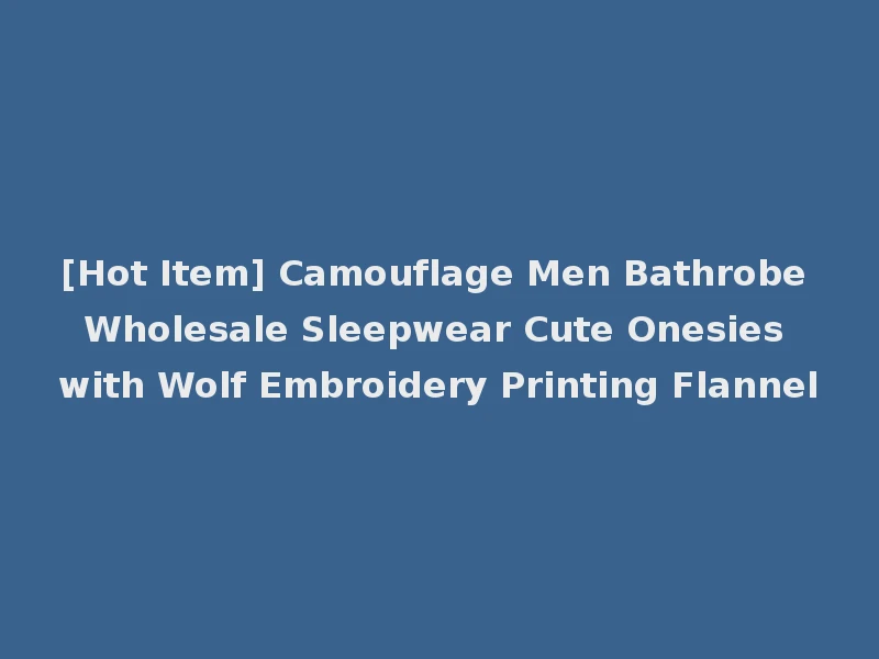 [Hot Item] Camouflage Men Bathrobe Wholesale Sleepwear Cute Onesies with Wolf Embroidery Printing Flannel