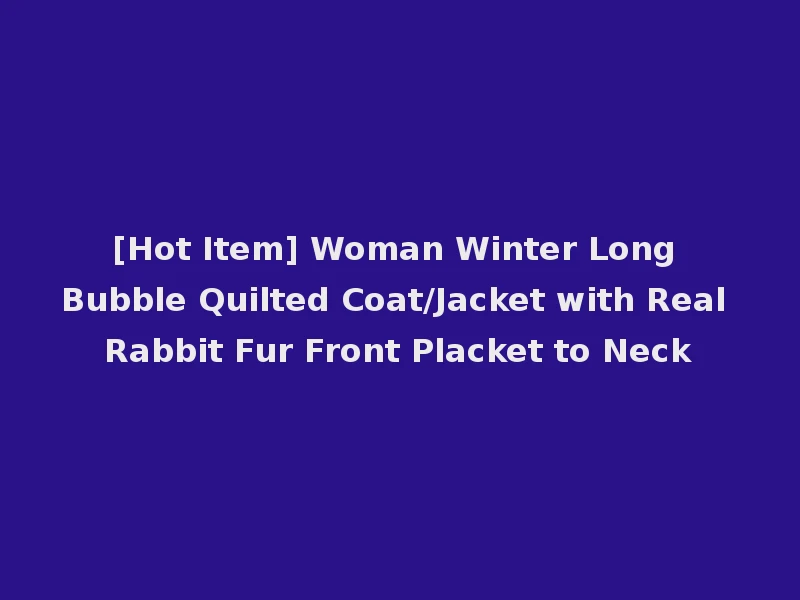 [Hot Item] Woman Winter Long Bubble Quilted Coat/Jacket with Real Rabbit Fur Front Placket to Neck