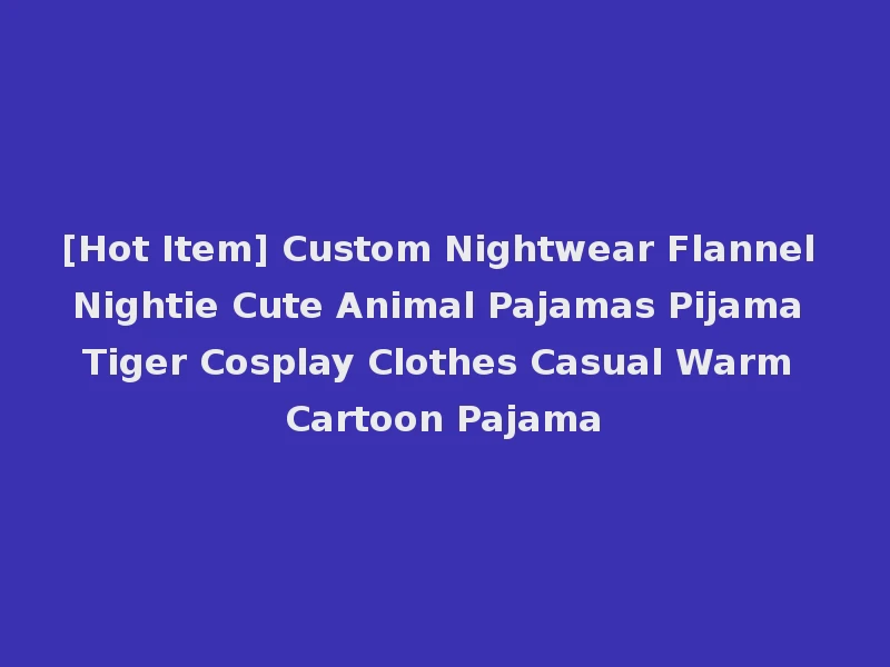 [Hot Item] Custom Nightwear Flannel Nightie Cute Animal Pajamas Pijama Tiger Cosplay Clothes Casual Warm Cartoon Pajama