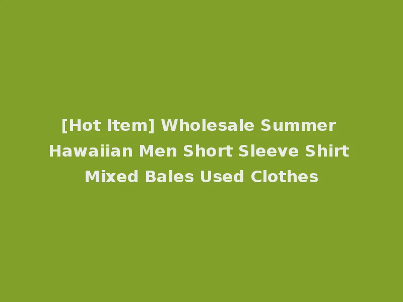 [Hot Item] Wholesale Summer Hawaiian Men Short Sleeve Shirt Mixed Bales Used Clothes
