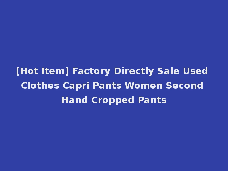 [Hot Item] Factory Directly Sale Used Clothes Capri Pants Women Second Hand Cropped Pants