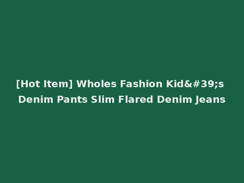 [Hot Item] Wholes Fashion Kid's Denim Pants Slim Flared Denim Jeans