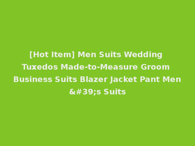 [Hot Item] Men Suits Wedding Tuxedos Made-to-Measure Groom Business Suits Blazer Jacket Pant Men's Suits
