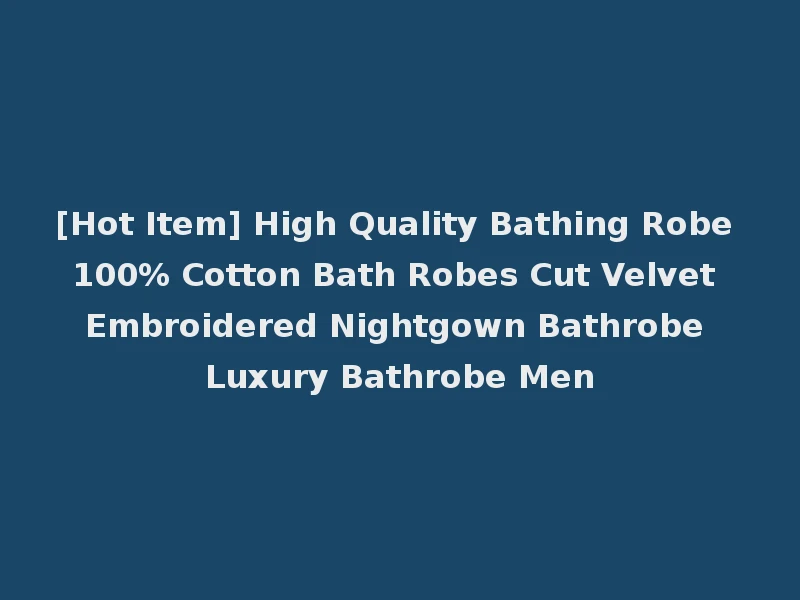 [Hot Item] High Quality Bathing Robe 100% Cotton Bath Robes Cut Velvet Embroidered Nightgown Bathrobe Luxury Bathrobe Men