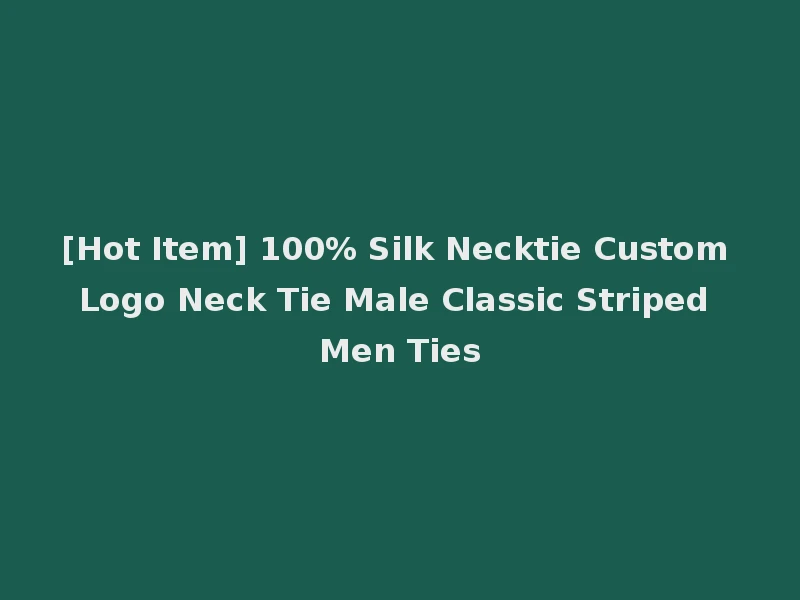 [Hot Item] 100% Silk Necktie Custom Logo Neck Tie Male Classic Striped Men Ties