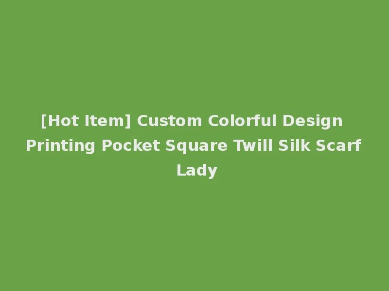 [Hot Item] Custom Colorful Design Printing Pocket Square Twill Silk Scarf Lady