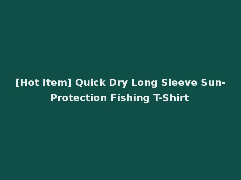 [Hot Item] Quick Dry Long Sleeve Sun-Protection Fishing T-Shirt