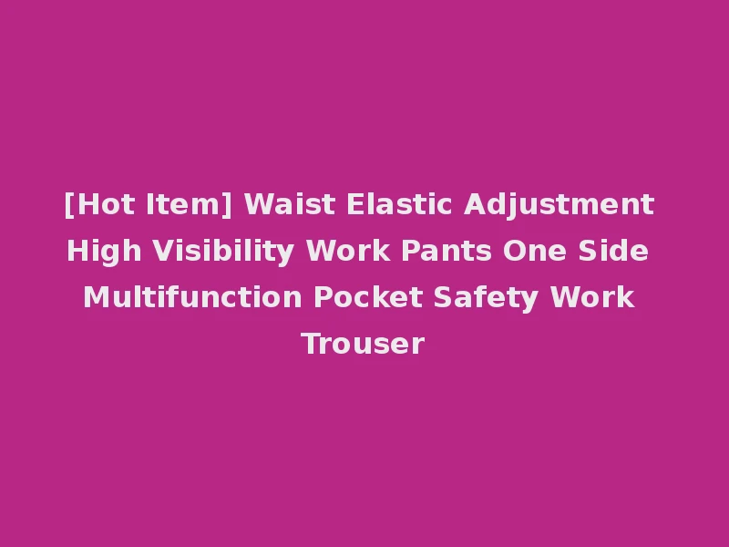 [Hot Item] Waist Elastic Adjustment High Visibility Work Pants One Side Multifunction Pocket Safety Work Trouser