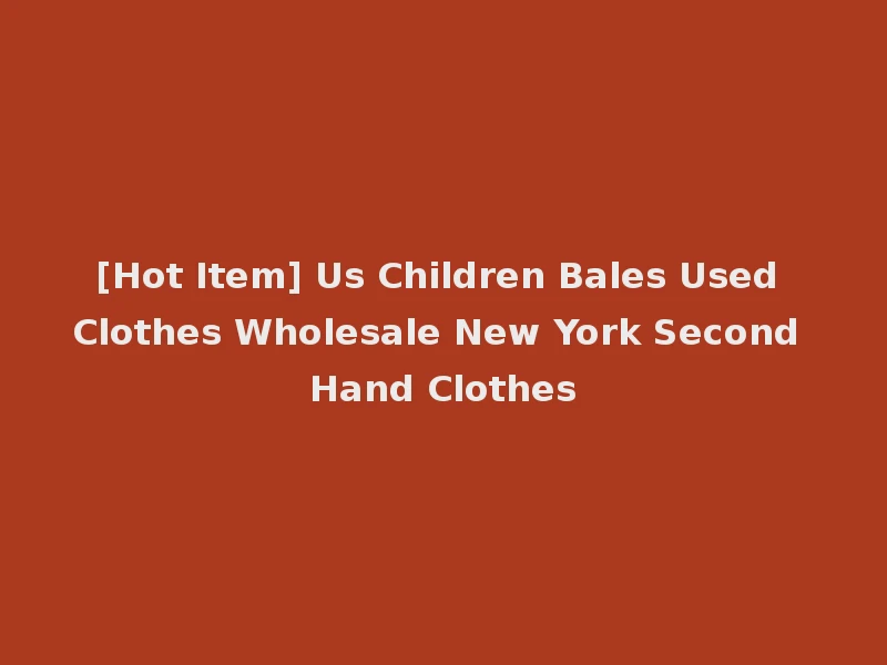 [Hot Item] Us Children Bales Used Clothes Wholesale New York Second Hand Clothes