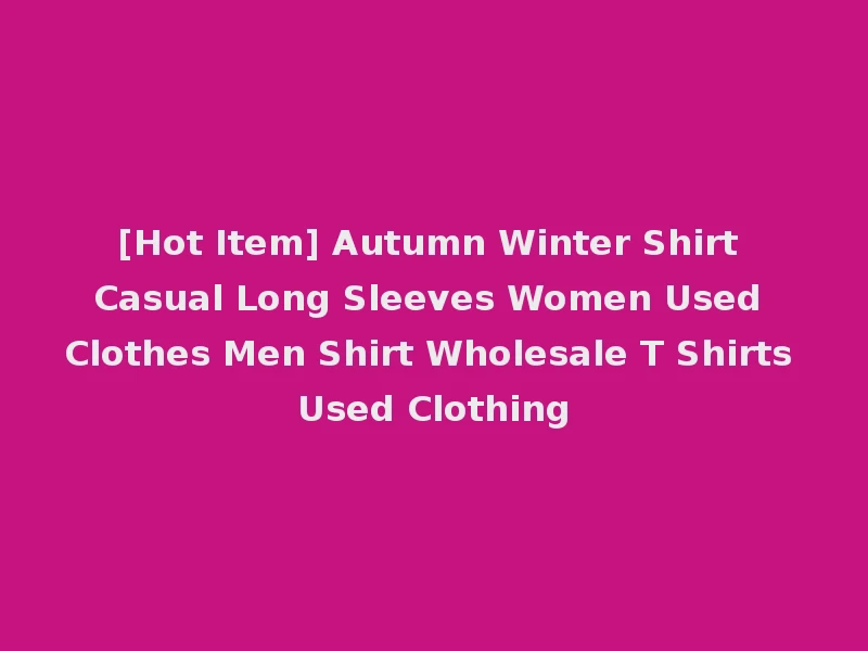 [Hot Item] Autumn Winter Shirt Casual Long Sleeves Women Used Clothes Men Shirt Wholesale T Shirts Used Clothing
