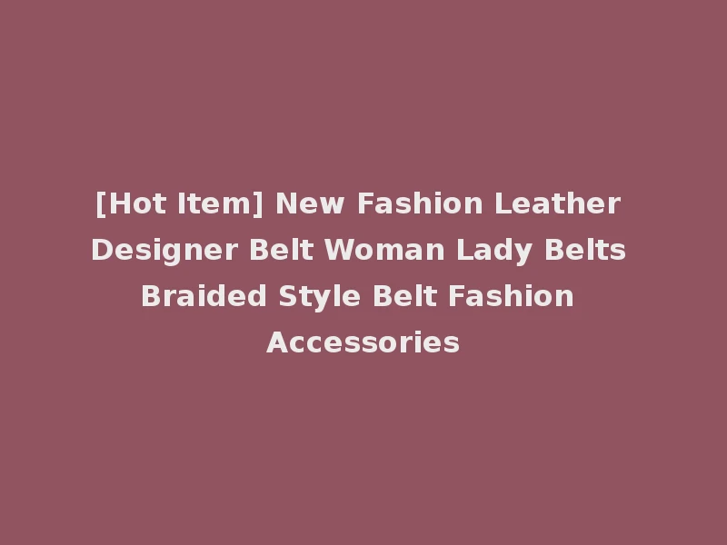 [Hot Item] New Fashion Leather Designer Belt Woman Lady Belts Braided Style Belt Fashion Accessories